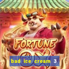 bad ice cream 3 no jogos 360